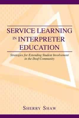 Service Learning in Interpreter Education: Strategies for Extending Student Involvement in the Deaf Community Volume 6 by Shaw, Sherry