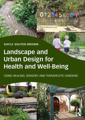 Landscape and Urban Design for Health and Well-Being: Using Healing, Sensory and Therapeutic Gardens by Souter-Brown, Gayle