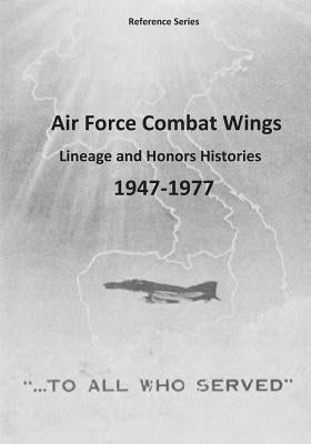 Air Force Combat Wings: Lineage and Honors Histories 1947-1977 by U. S. Air Force