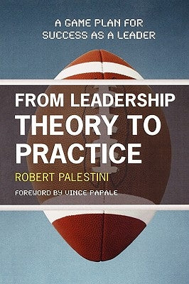 From Leadership Theory to Practice: A Game Plan for Success as a Leader by Palestini, Robert