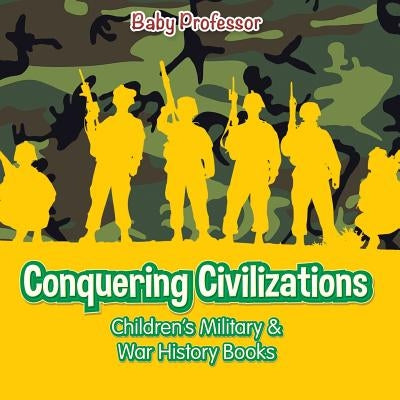 Conquering Civilizations Children's Military & War History Books by Baby Professor
