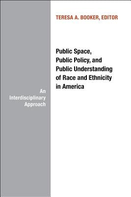 Public Space, Public Policy and Public Understanding of Race and Ethnicity in America: An Interdisciplinary Approach by Booker, Teresa