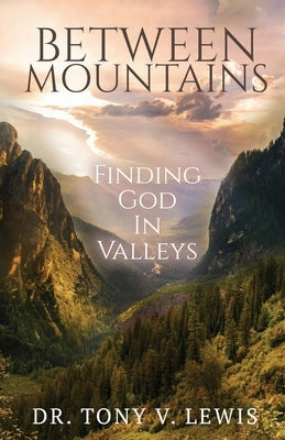 Between Mountains: Finding God In Valleys by Lewis, Tony V.