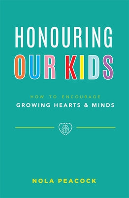 Honouring Our Kids: How to Encourage Growing Hearts & Minds by Nola Peacock