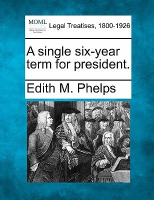 A Single Six-Year Term for President. by Phelps, Edith M.