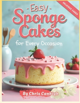 Easy Sponge Cakes: For Every Occasion by Canhigh, Chris