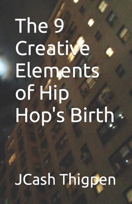The 9 Creative Elements of Hip Hop's Birth by Thigpen, Jcash N/A