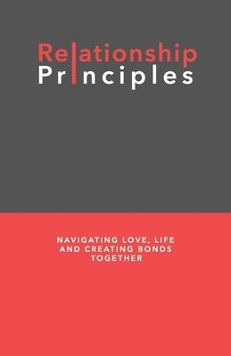 Relationship Principles: Navigating Love, Life and Creating Bonds Together by B.