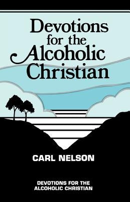 Devotions for the Alcoholic Christian by Nelson, Carl
