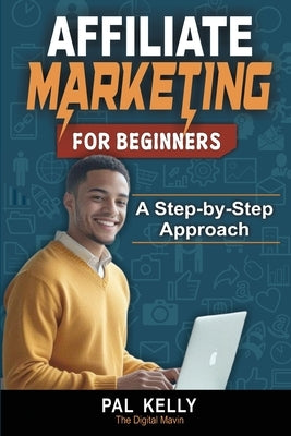 Affiliate Marketing For Beginners: A Step-by-Step Approach by Kelly, Pal