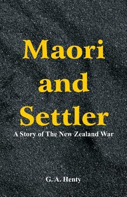 Maori and Settler: A Story of The New Zealand War by Henty, G. a.