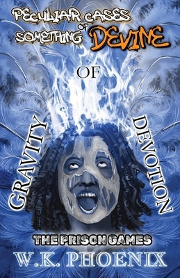 The Prison Games (Peculiar Cases Of Something Devine Book 2, Part 1): Gravity Of Devotion Part 1 (A 2-Part Novel) by Phoenix, W. K.