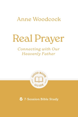 Real Prayer: Connecting with Our Heavenly Father: 7-Session Bible Study by Woodcock, Anne