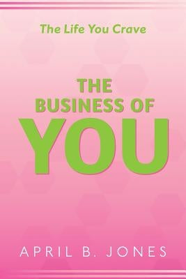 The Life You Crave - The Business of You by Jones, April B.