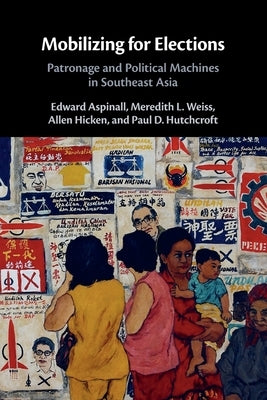 Mobilizing for Elections: Patronage and Political Machines in Southeast Asia by Aspinall, Edward