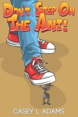 Don't Step on The Ant!: Why Insects and Bugs are important by L. Adams, Casey