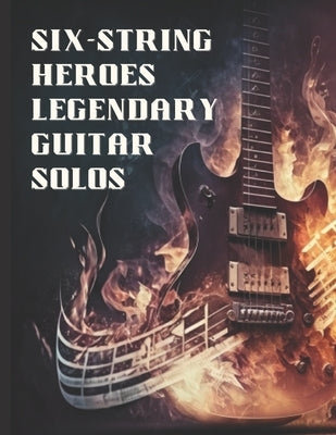 Six-String Heroes, Legendary Guitar Solos: Shredding Through Time, Greatest Guitar Solos Tab Book by El Kahia, Hajiba