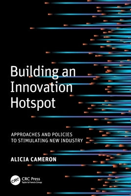 Building an Innovation Hotspot: Approaches and Policies to Stimulating New Industry by Cameron, Alicia (Lucy)