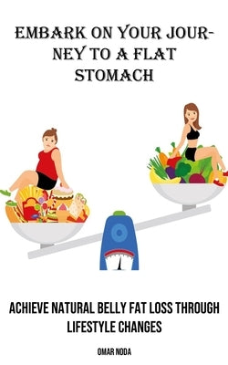 Embark on Your Journey to a Flat Stomach: Achieve Natural Belly Fat Loss Through Lifestyle Changes by Noda, Omar