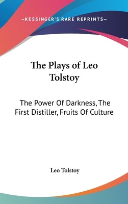 The Plays of Leo Tolstoy: The Power Of Darkness, The First Distiller, Fruits Of Culture by Tolstoy, Leo