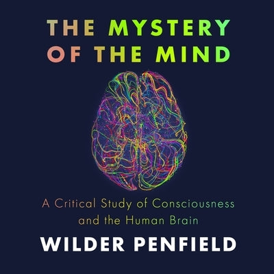 The Mystery of the Mind: A Critical Study of Consciousness and the Human Brain by Penfield, Wilder