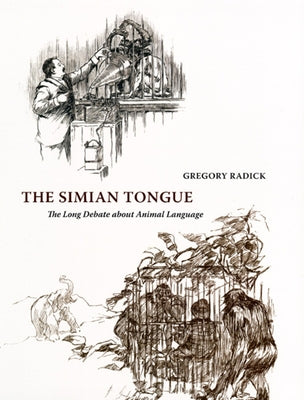 The Simian Tongue: The Long Debate about Animal Language by Radick, Gregory