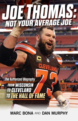 Joe Thomas: Not Your Average Joe: The Authorized Biography -- From Wisconsin to Cleveland to the Hall of Fame by Bona, Marc