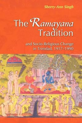 The Ramayana Tradition and Socio-Religious Change in Trinidad, 1917-1990 by Singh, Sherry-Ann