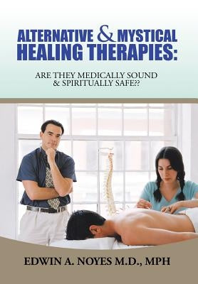 Alternative & Mystical Healing Therapies: Are They Medically Sound & Spiritually Safe by Noyes Mph, Edwin A.