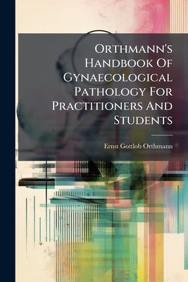 Orthmann's Handbook Of Gynaecological Pathology For Practitioners And Students by Orthmann, Ernst Gottlob