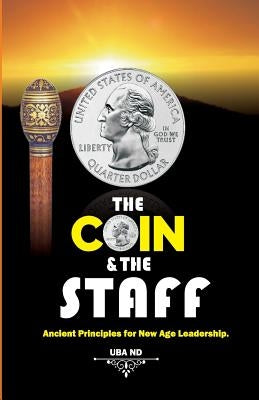 The Coin & The Staff: Ancient Principles for New Age Leadership by Nd, Uba