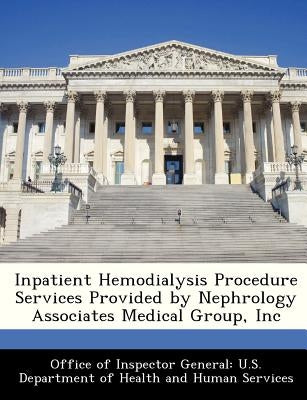 Inpatient Hemodialysis Procedure Services Provided by Nephrology Associates Medical Group, Inc by Office of Inspector General U. S. Depart