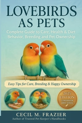 Lovebirds as Pets: Complete Guide to Care, health, diet, behavior, Breeding and pet ownership by Frazier, Cecil M.