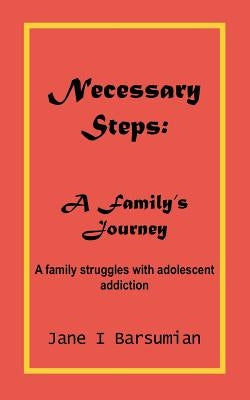 Necessary Steps: A Family's Journey: A family struggles with adolescent addiction by Barsumian, Jane I.