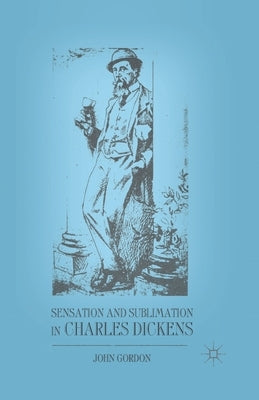Sensation and Sublimation in Charles Dickens by Gordon, J.