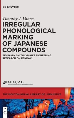 Irregular Phonological Marking of Japanese Compounds: Benjamin Smith Lyman's Pioneering Research on Rendaku by Vance, Timothy J.