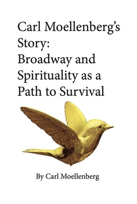 Carl Moellenberg's Story: Broadway and Spirituality as a Path to Survival by Moellenberg, Carl