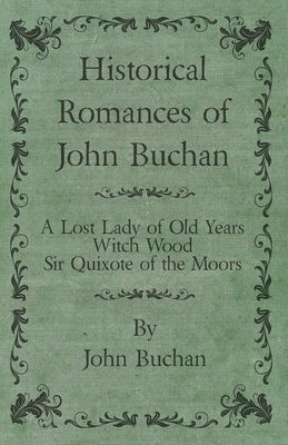 Historical Romances of John Buchan - A Lost Lady of Old Years, Witch Wood, Sir Quixote of the Moors by Buchan, John