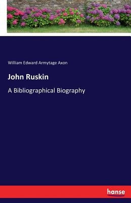 John Ruskin: A Bibliographical Biography by Axon, William Edward Armytage