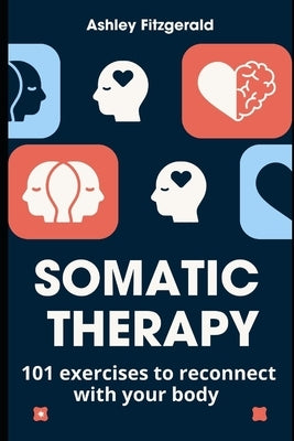 SOMATIC THERAPY. 101 exercises to reconnect with your body: Unlock the power of your body and mind working together. by Fitzgerald, Ashley