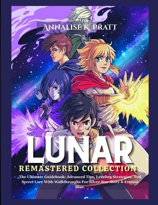 Lunar Remastered Collection: The Ultimate Guidebook: Advanced Tips, Leveling Strategies, And Secret Lore With Walkthroughs For Silver Star Story & Ete by Pratt, Annalise K.