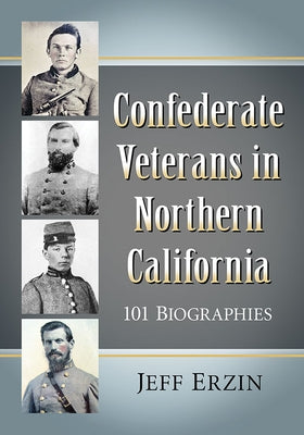 Confederate Veterans in Northern California: 101 Biographies by Erzin, Jeff