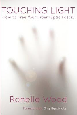 Touching Light: How to Free Your Fiber-Optic Fascia by Hendricks, Gay