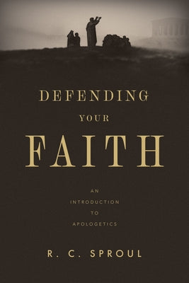 Defending Your Faith: An Introduction to Apologetics by Sproul, R. C.