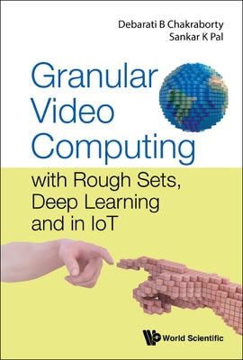Granular Video Computing: With Rough Sets, Deep Learning and in Iot by Chakraborty, Debarati Bhunia