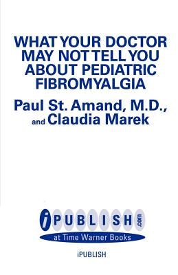 What Your Doctor May Not Tell You about Pediatric Fibromyalgia by St Amand, R. Paul