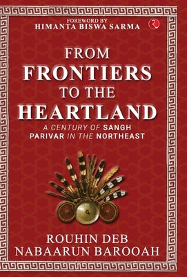 From Frontier to the Heartland: A Century of Sangh Parivar in the Northeast by Deb, Rouhin