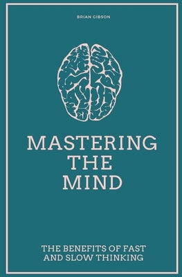 Mastering the Mind The Benefits of Fast and Slow Thinking by Gibson, Brian