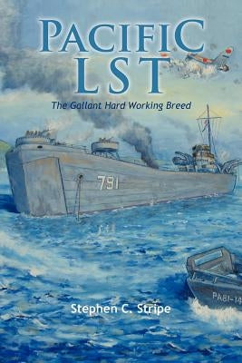 Pacific Lst 791: A Gallant Ship and Her Hardworking Coast Guard Crew at the Invasion of Okinawa by Stripe, Stephen C.