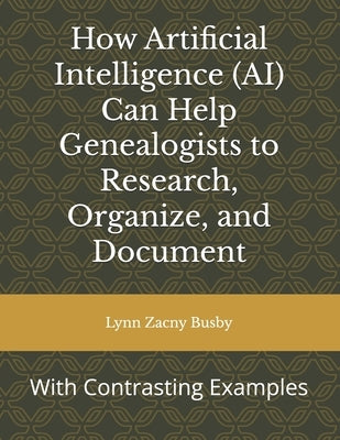 How Artificial Intelligence (AI) Can Help Genealogists to Research, Organize, and Document: With Contrasting Examples by Busby, Lynn Zacny